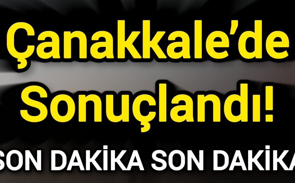 Çanakkale’de Sonuçlandı!