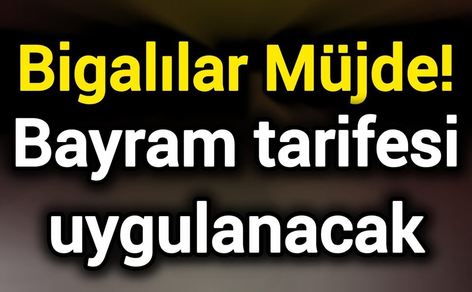 Bigalılar Müjde! Bayram tarifesi uygulanacak