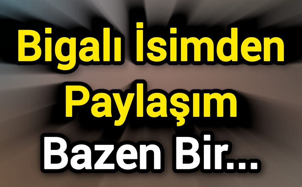Bigalı İsimden Paylaşım: Bazen Bir…