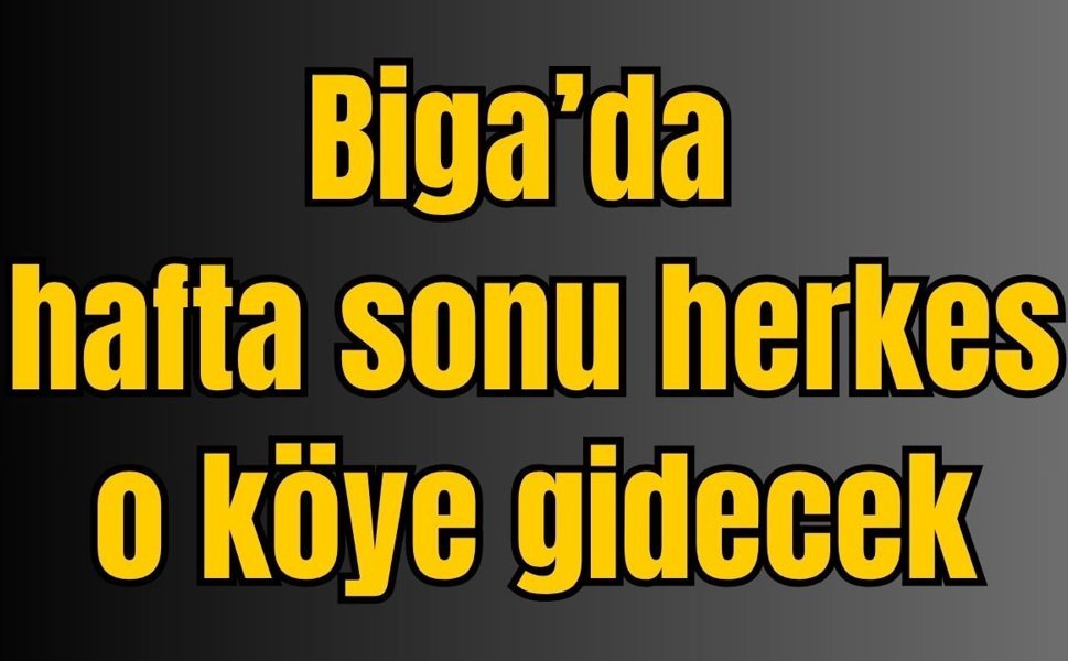 Biga’da hafta sonu herkes o köye gidecek