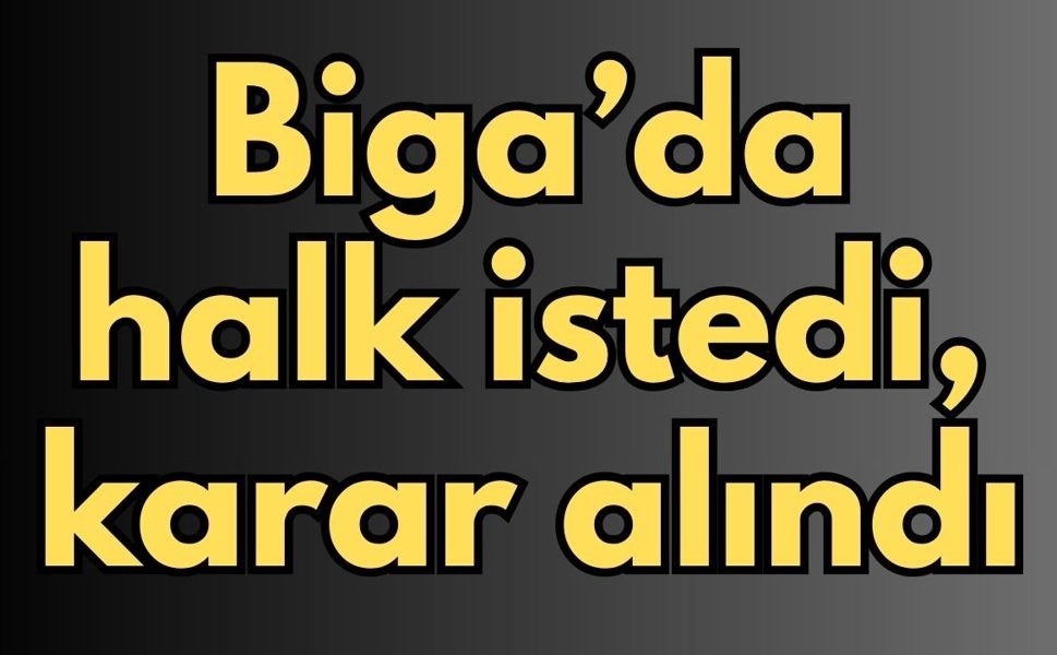 Biga’da halk istedi, karar alındı