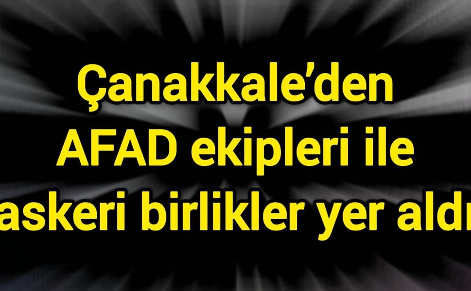 Çanakkale’den AFAD ekipleri ile askeri birlikler yer aldı