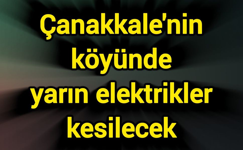 Çanakkale'nin köyünde yarın elektrikler kesilecek