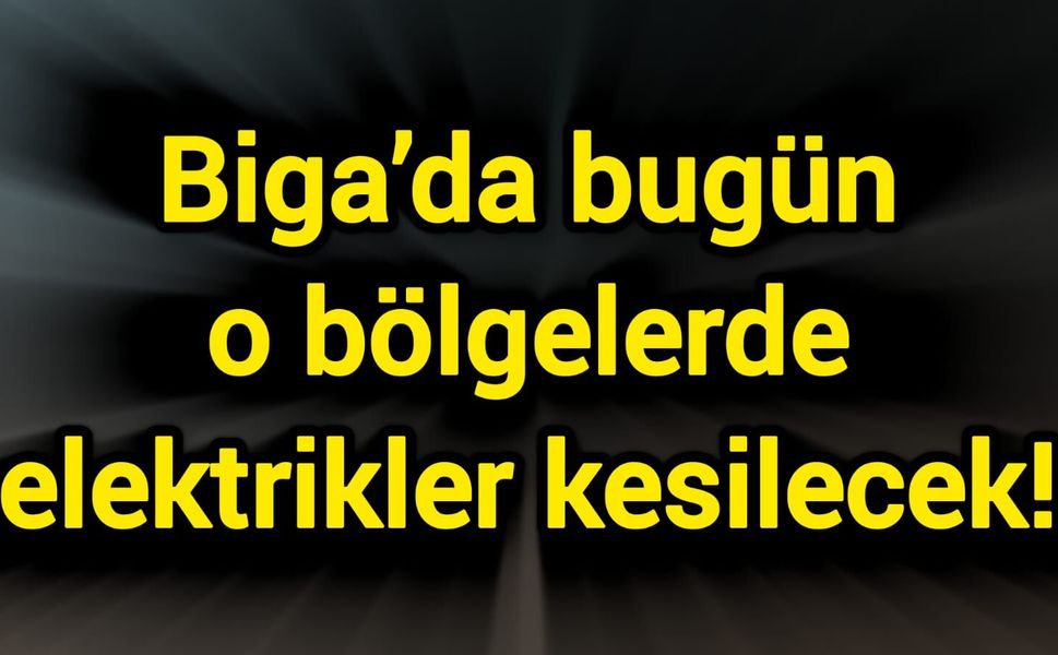 Biga’da bugün o bölgelerde elektrikler kesilecek!