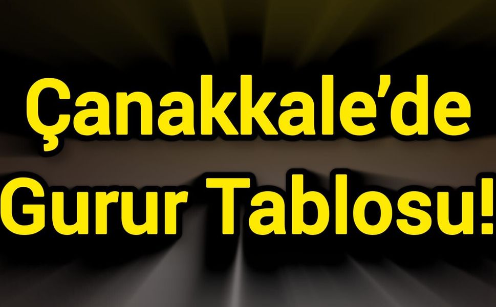 Çanakkale’de Gurur Tablosu!