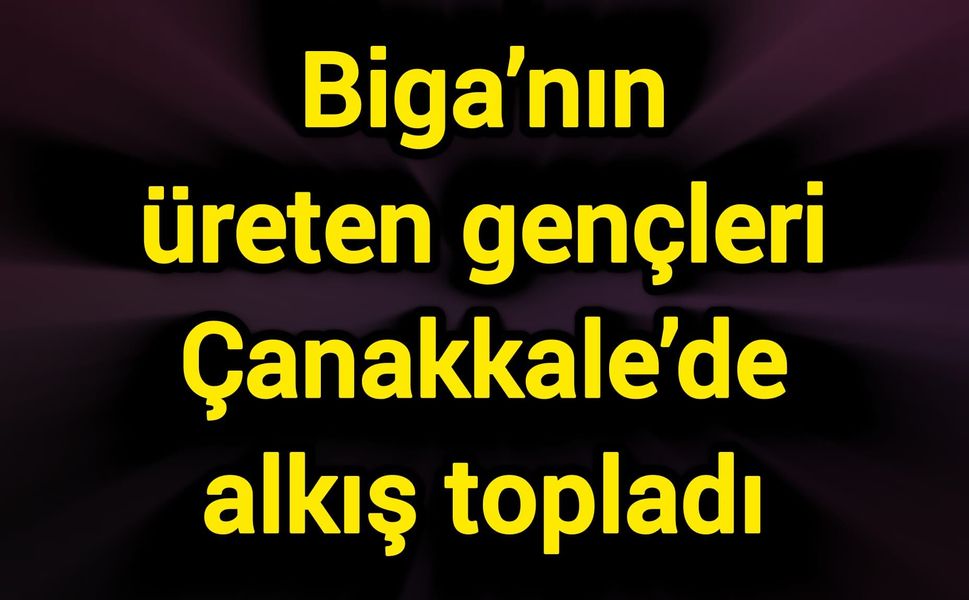 Biga’nın üreten gençleri Çanakkale’de alkış topladı