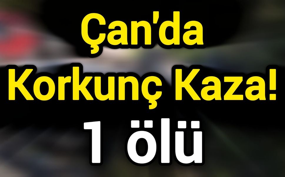 Çan'da Korkunç Kaza! 1 ölü