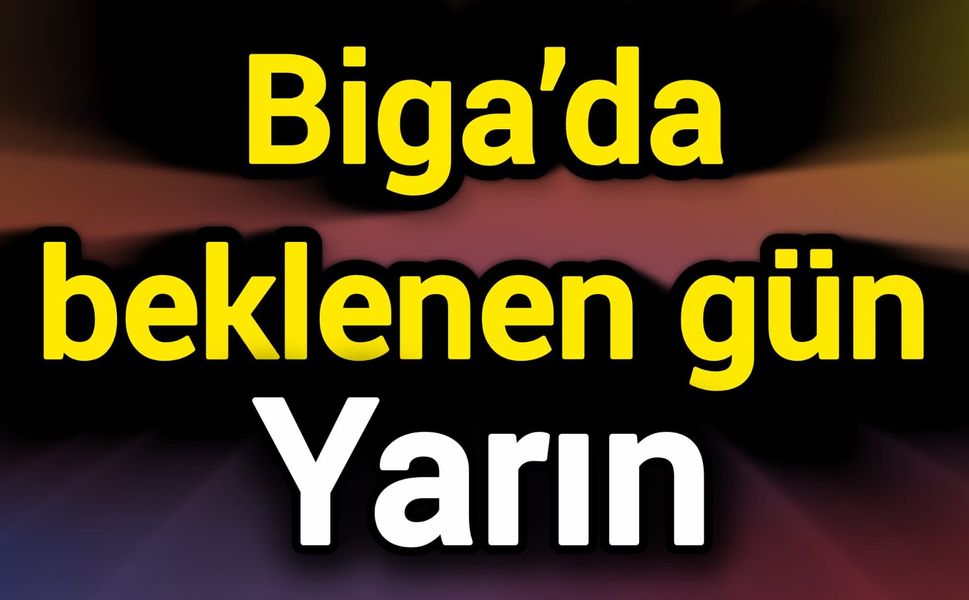 Biga’da beklenen gün yarın