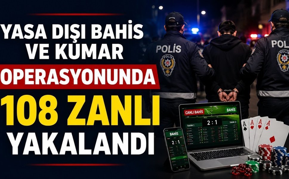 "Yasa dışı bahis ve kumar" operasyonunda 108 zanlı yakalandı