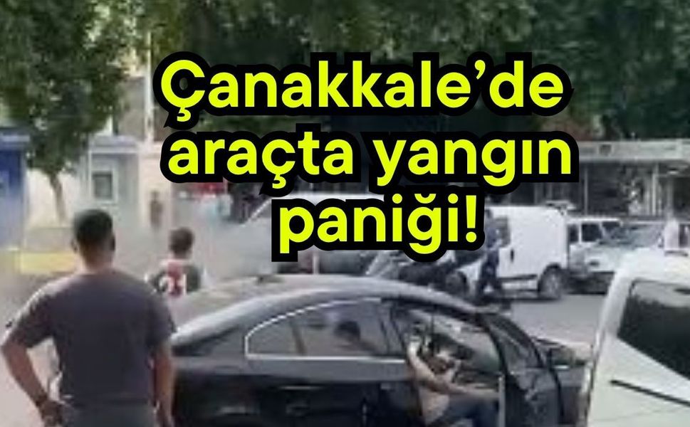 Çanakkale’de araçta yangın paniği!