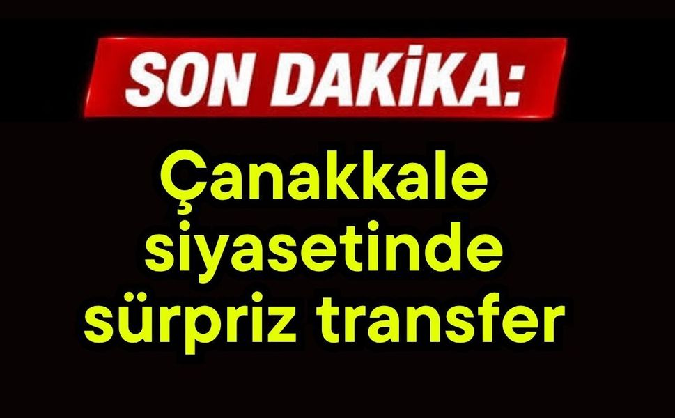 Çanakkale siyasetinde sürpriz transfer