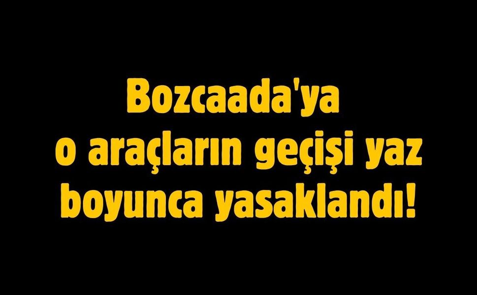 Bozcaada'ya o araçların geçişi yaz boyunca yasaklandı!