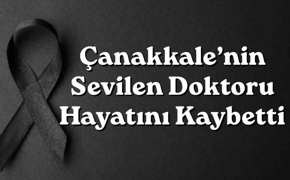 Çanakkale’nin Sevilen Doktoru Hayatını Kaybetti
