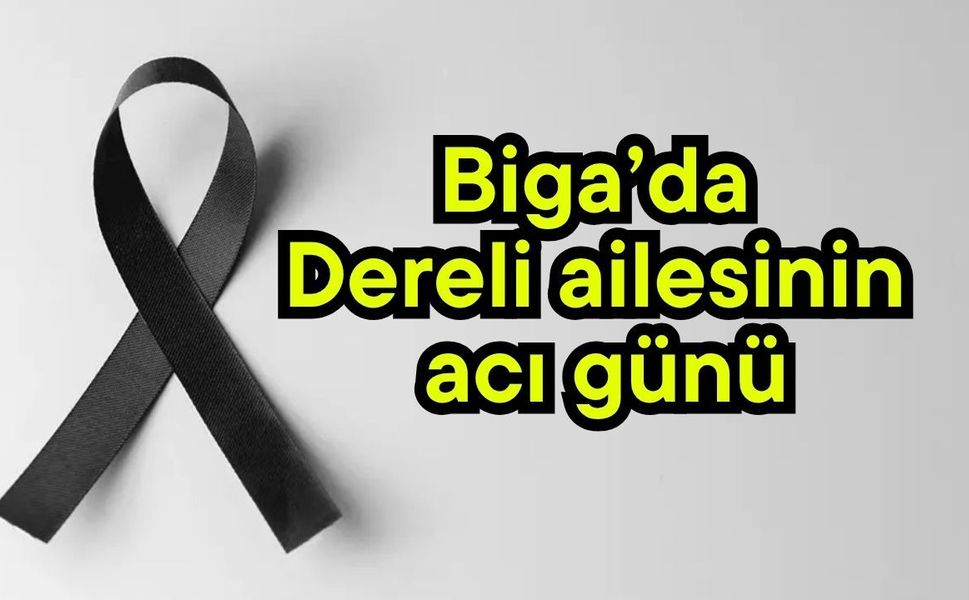 Biga’da Dereli ailesinin acı günü