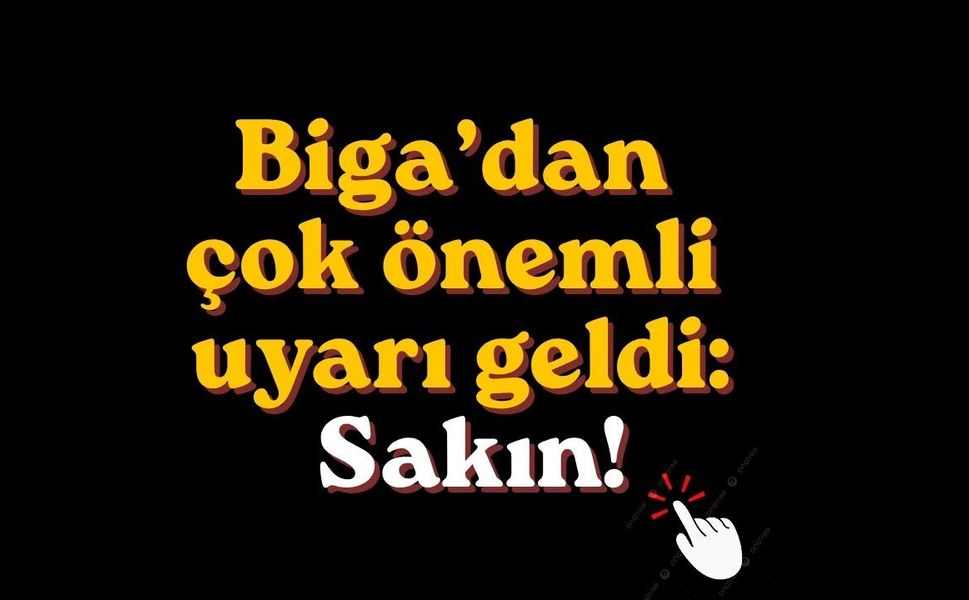 Biga’dan çok önemli uyarı geldi: Sakın!