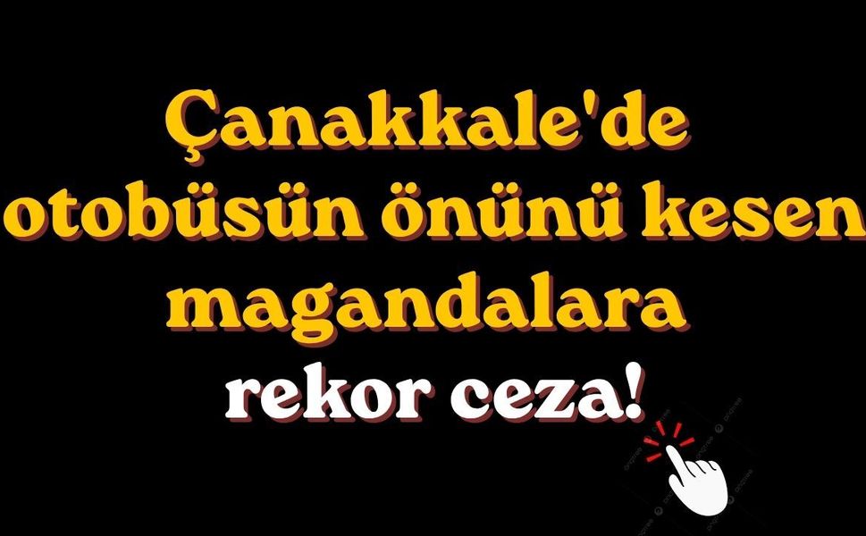 Çanakkale'de otobüsün önünü kesen magandalara rekor ceza