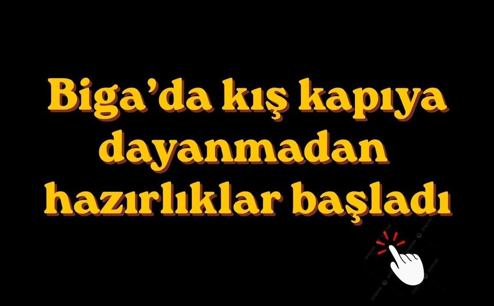 Biga’da kış kapıya dayanmadan hazırlıklar başladı