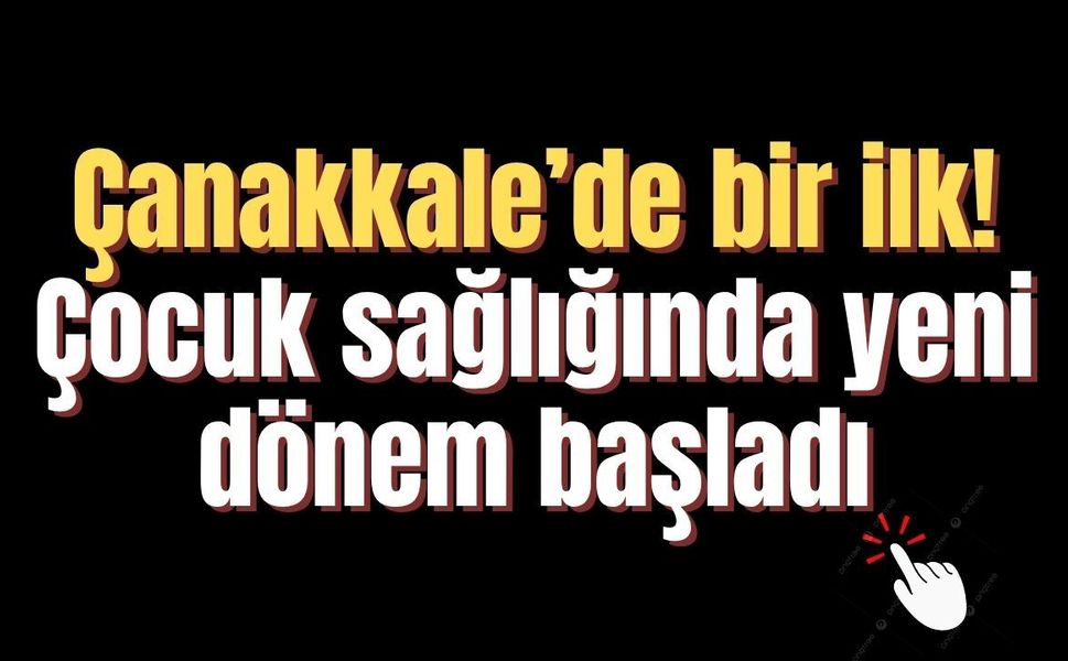 Çanakkale’de bir ilk! Çocuk sağlığında yeni dönem başladı
