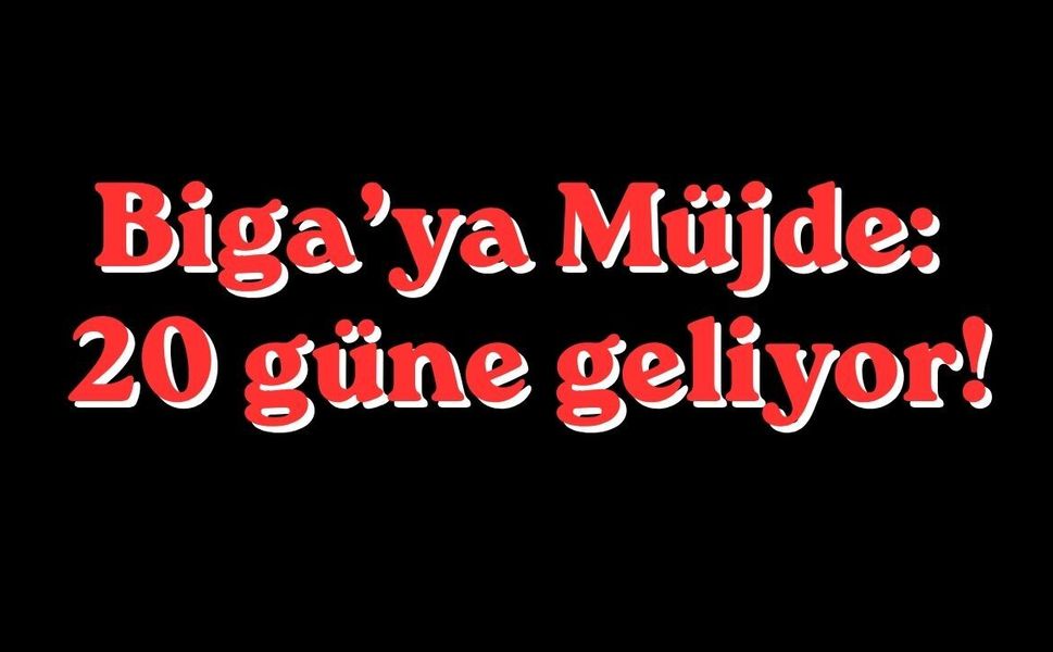 Biga’ya müjde: 20 güne geliyor!