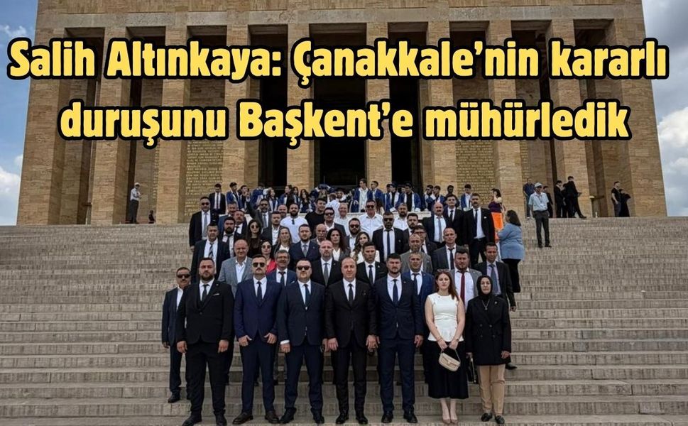 Salih Altınkaya: Çanakkale’nin kararlı duruşunu Başkent’e mühürledik