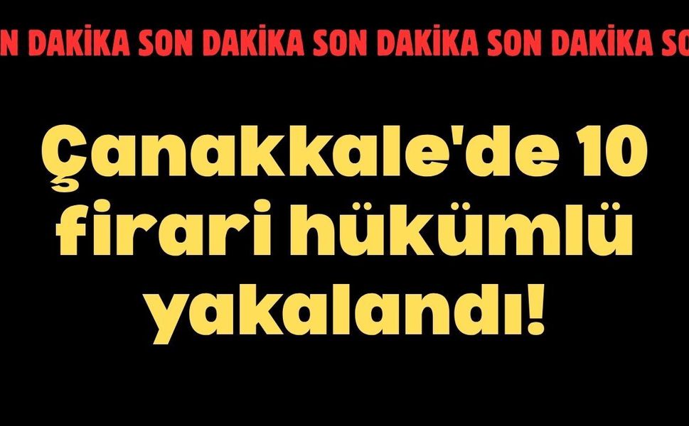 Çanakkale'de 10 firari hükümlü yakalandı!