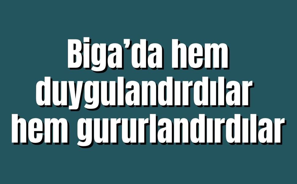 Biga’da hem duygulandırdılar hem gururlandırdılar