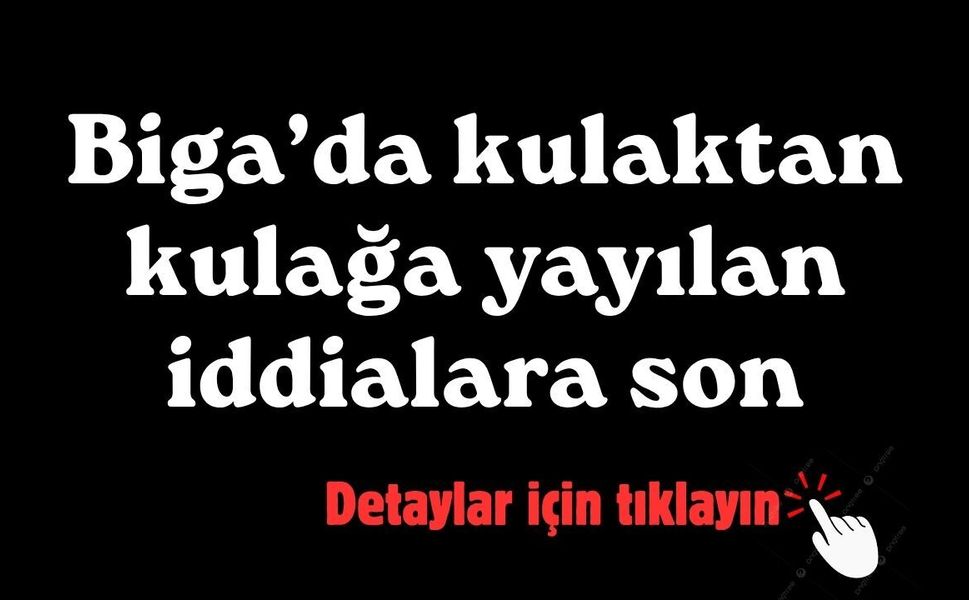 Biga’da kulaktan kulağa yayılan iddialara son