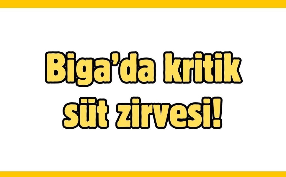 Biga’da kritik süt zirvesi!
