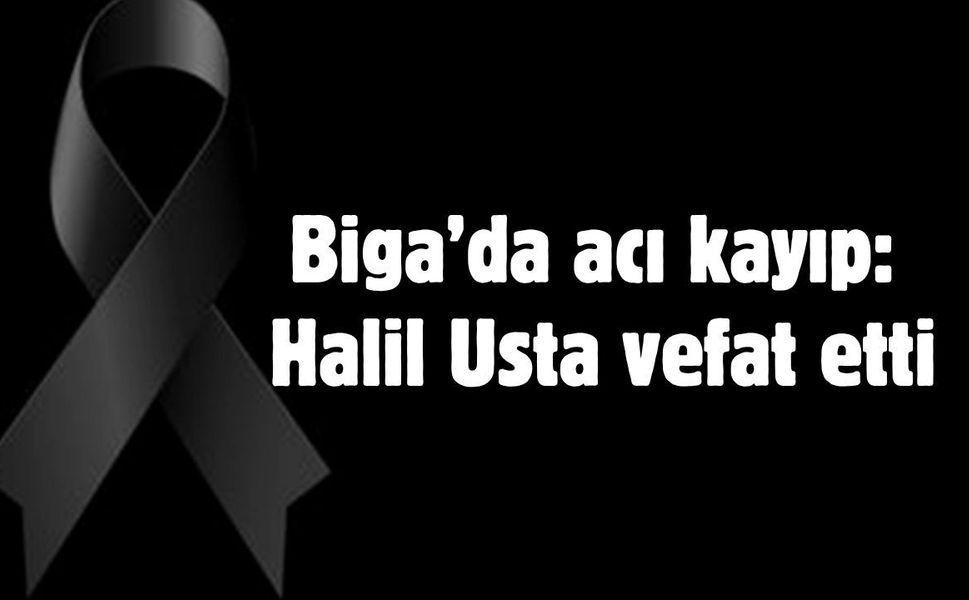 Biga’da acı kayıp: Halil Usta vefat etti