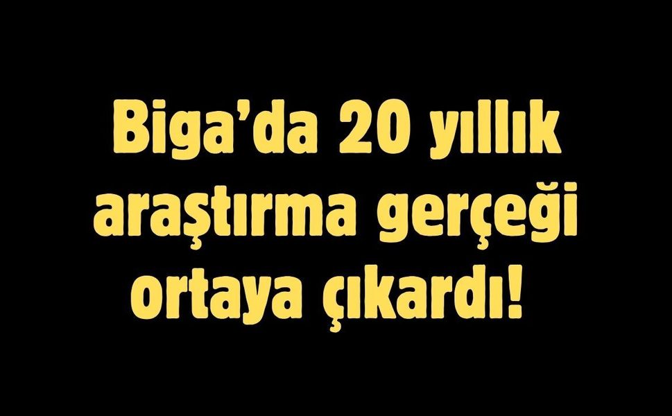 Biga’da 20 yıllık araştırma gerçeği ortaya çıkardı!
