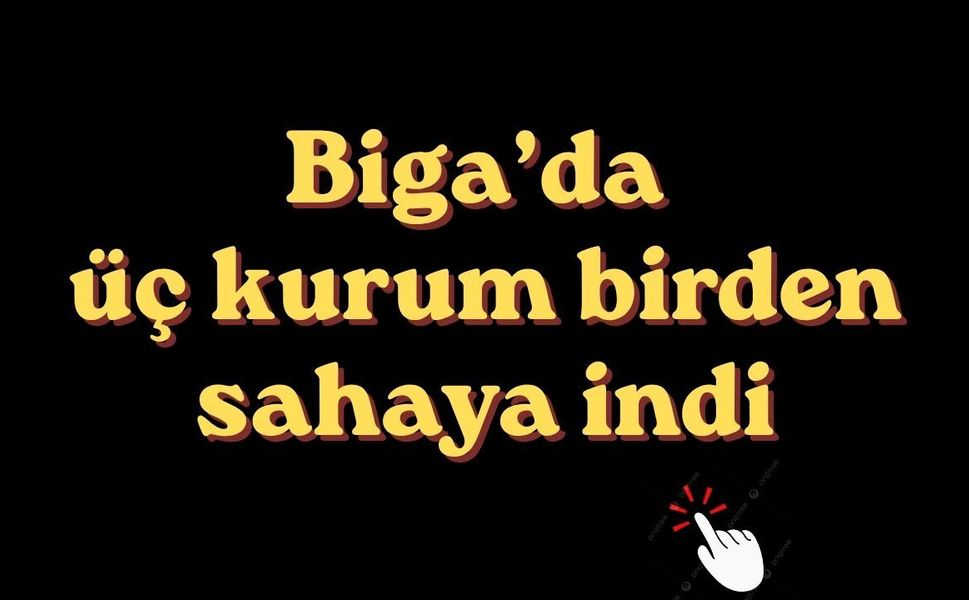 Biga’da üç kurum birden sahaya indi