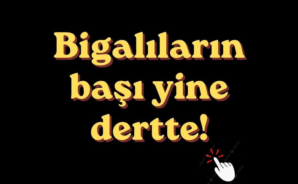 Bigalıların başı yine dertte!