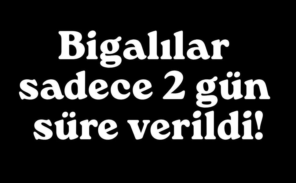 Bigalılar sadece 2 gün süre verildi!