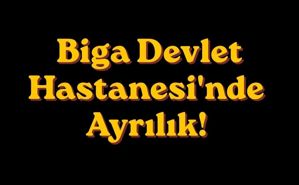 Biga Devlet Hastanesi'nde Ayrılık!