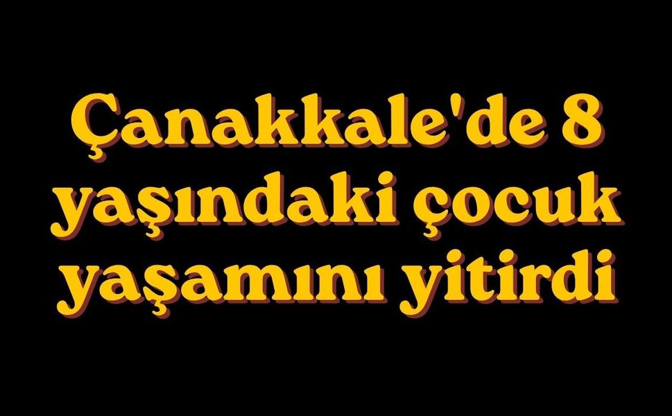 Çanakkale'de 8 yaşındaki çocuk yaşamını yitirdi