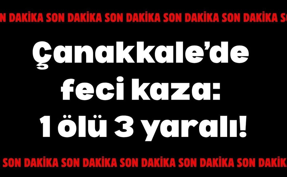 Çanakkale’de feci kaza: 1 ölü, 3 yaralı!