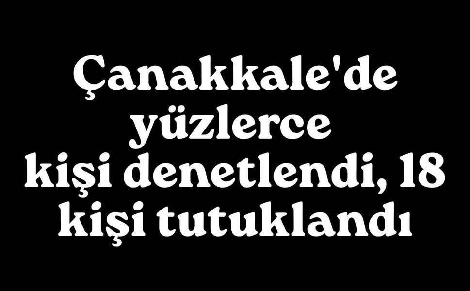 Çanakkale'de yüzlerce kişi denetlendi, 18 kişi tutuklandı