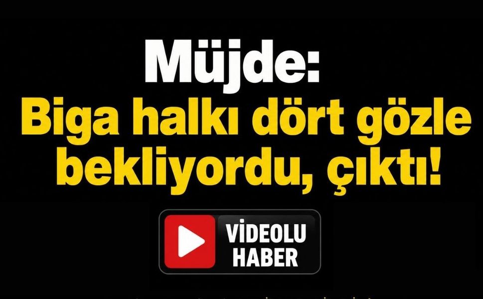 Müjde: Biga halkı dört gözle bekliyordu, çıktı!