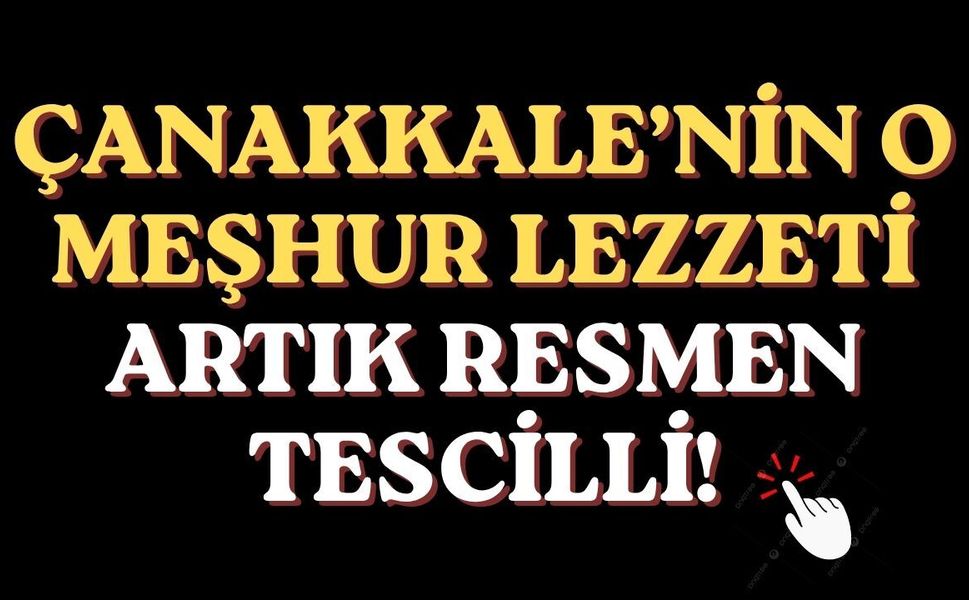 Çanakkale’nin o meşhur lezzeti artık resmen tescilli!