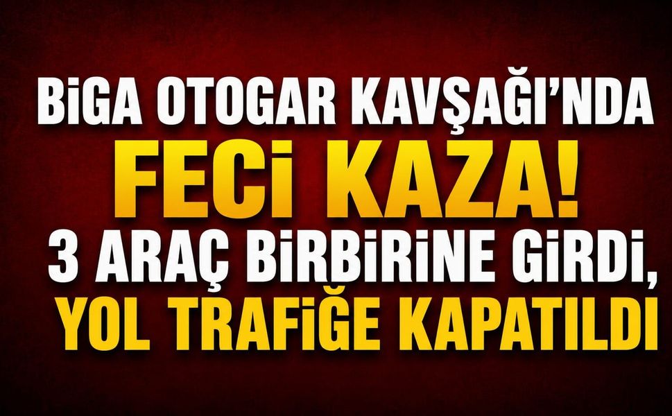 Biga Otogar Kavşağı’nda feci kaza! 3 araç birbirine girdi, yol trafiğe kapatıldı