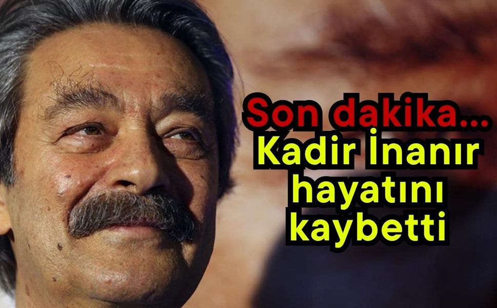 Son dakika… Kadir İnanır hayatını kaybetti