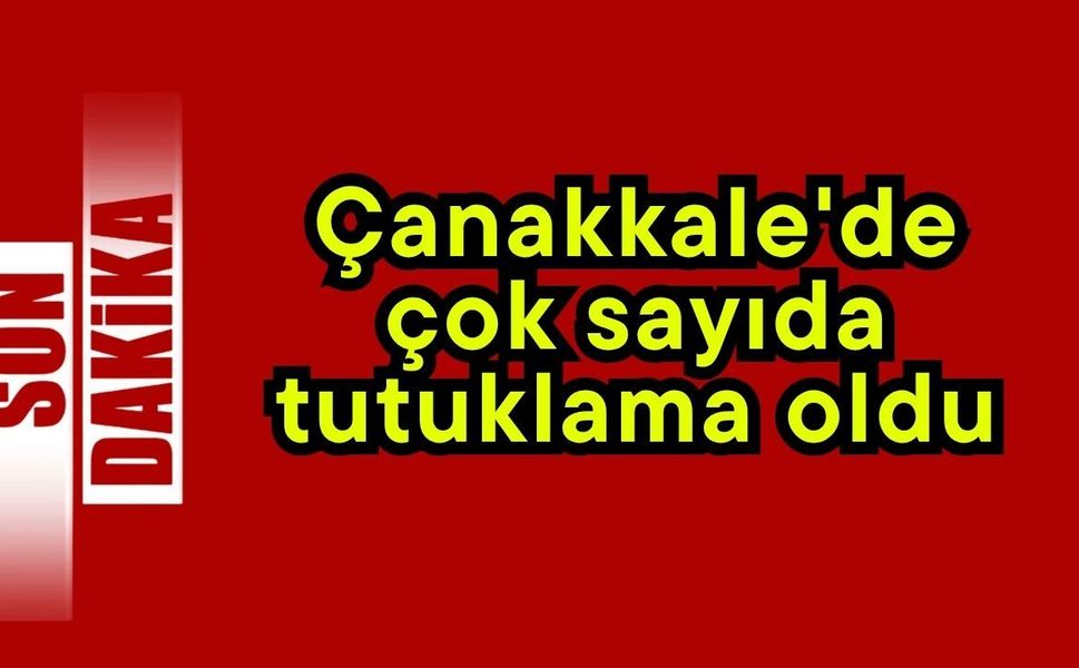 Çanakkale'de çok sayıda tutuklama oldu