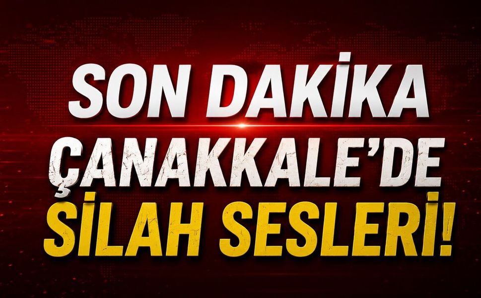 SON DAKİKA: Çanakkale'de Silah Sesleri!