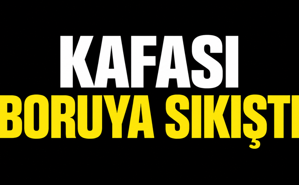Kafası boruya sıkıştı