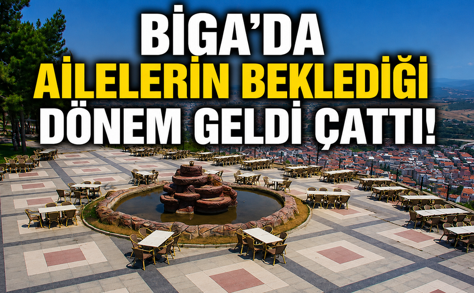Biga'da ailelerin beklediği dönem geldi çattı!