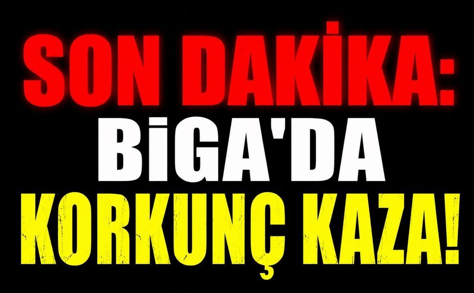 SON DAKİKA: Biga'da Korkunç Kaza!