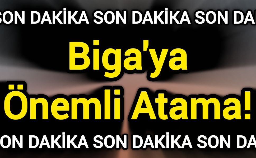 Son Dakika: Biga'ya Önemli Atama!