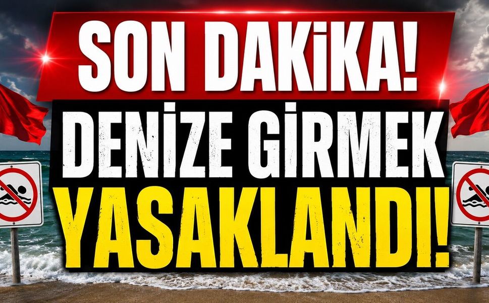 Son Dakika: Denize Girmek Yasaklandı