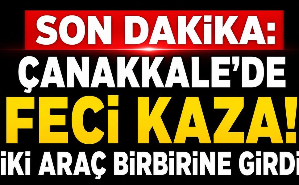 SON DAKİKA: Çanakkale'de Feci Kaza! İki Araç Birbirine Girdi