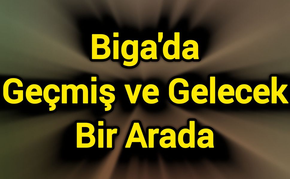 Biga'da Geçmiş ve Gelecek Bir Arada
